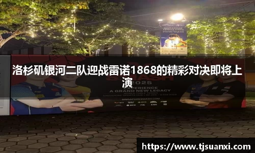 洛杉矶银河二队迎战雷诺1868的精彩对决即将上演