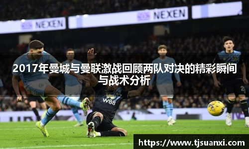 2017年曼城与曼联激战回顾两队对决的精彩瞬间与战术分析