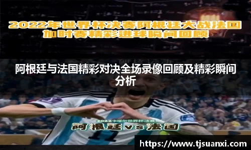 阿根廷与法国精彩对决全场录像回顾及精彩瞬间分析