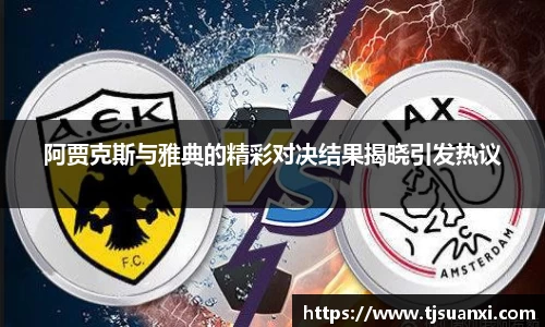 阿贾克斯与雅典的精彩对决结果揭晓引发热议
