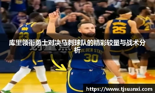 库里领衔勇士对决马刺球队的精彩较量与战术分析